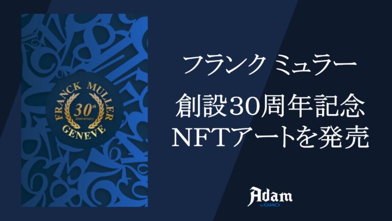 GMOインターネットグループ のNFTニュース|30周年を迎えるスイス高級機械式腕時計ブランド・フランク ミュラーがオリジナルNFTアートを日本で初提供　NFTマーケットプレイス「Adam byGMO」において販売開始！