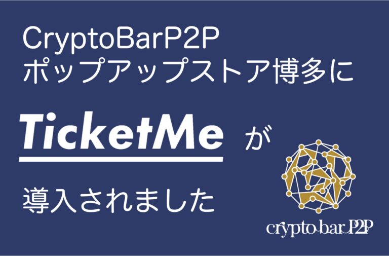 【導入実績】CryptoBarP2Pポップアップストア博多に日本初のNFTチケット販売プラットフォーム「TicketMe」が導入。