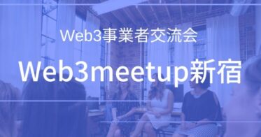 10/26(水)Web3事業者向け無料ミートアップ「Web3事業者交流会 Web3meetup新宿」を開催