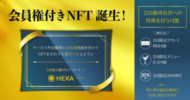 【会員権付きNFT】サービスや店舗などの会員権機能をつけたNFTをだれでも発行できるようになりました！日本最大級のNFTマーケットHEXA（ヘキサ）