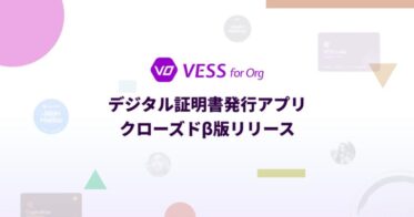 デジタル証明書を発行できる法人向けプラットフォーム〈VESS for Org〉をクローズドβ版で提供開始