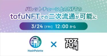 パレットチェーン上のNFT、本日12時よりNFTマーケットプレイス「tofuNFT」での二次流通が可能に