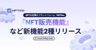 NFT分析/購入プラットフォームNFTGo、『NFT販売機能』など最新機能2種類をリリース