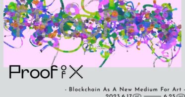 【Proof of X – Blockchain As A New Medium For Art】 展　6/17（土）- 6/25（日）東京・代官山にて開催