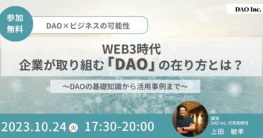 WEB3時代、企業が取り組む「DAO」の在り方とは？ DAO inc.が無料セミナーでWeb3時代の企業のDAO活用を解説
