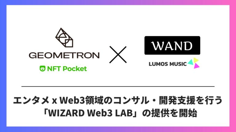 【エンタメ✕Web3】東大発エンタメテックスタートアップのWAND、Web3開発のGEOMETRON社と『WIZARD Web3 LAB』を共同設立、コンサルティング・開発支援を提供開始へ