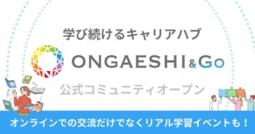 ONGAESHIが、新しいキャリアづくり「学んで転職」を応援するリアル・オンラインハイブリッド型の無料コミュニティ「ONGAESHI&Go」をスタート！