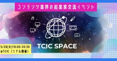 コンテンツ分野の起業家・起業準備者・コンテンツビジネスプレイヤーが集うリアル形式交流イベント『TCIC SPACE Meet Up！』を5／28に開催（参加無料）