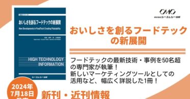 著しい発展を遂げているフードテックの最新技術・事例を食品メーカーや専門家50名超が詳述した、食品関連業種の方必読の書籍「おいしさを創るフードテックの新展開」が24年7月18日に発売！