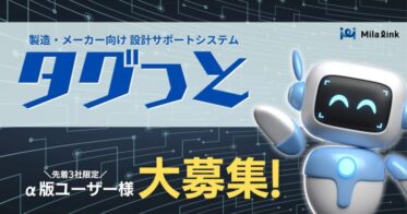 株式会社ミラリンク、「タグっと」α版ユーザー募集！設計・開発の課題解決に向けた製造業・メーカー向け新サービス