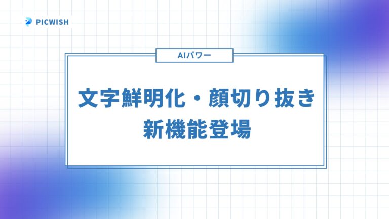 PicWish、AIを駆使した「文字鮮明化」と「顔切り抜き」機能を登場、画像編集の手間減と品質向上を実現