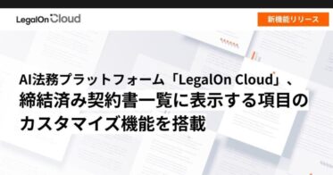 株式会社LegalOn Technologies、ユーザー便利性を追求したAI法務プラットフォーム「LegalOn Cloud」新機能、カスタマイズ可能な締結契約書表示を追加リリース