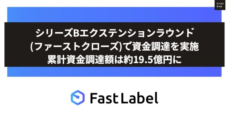 FastLabel、AI開発全工程支援でシリーズBエクステンションラウンド成功 – 累計資金調達額19.5億円達成