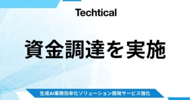 株式会社Techtical、生成AIソリューション強化のため資金調達完了