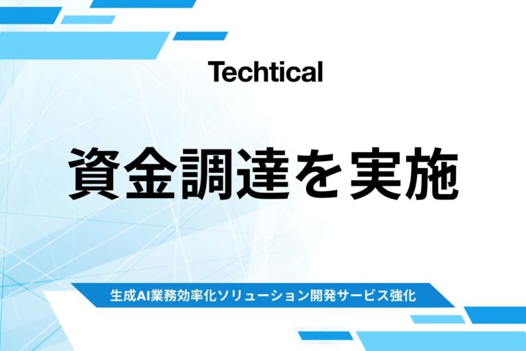 株式会社Techtical、生成AIソリューション強化のため資金調達完了