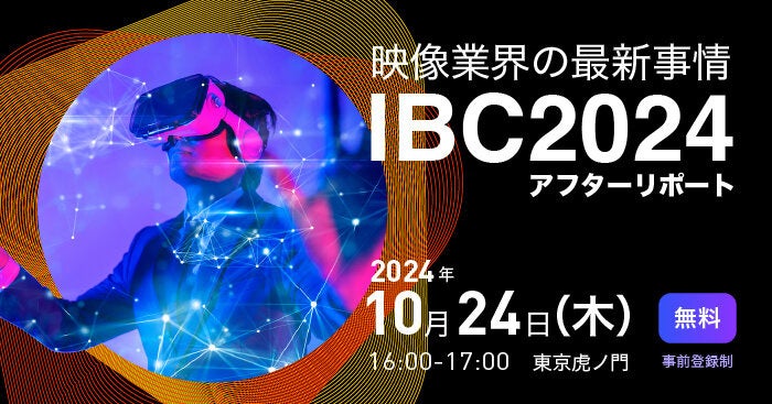 映像業界の最新トレンドを知る「IBC 2024アフターリポート」開催