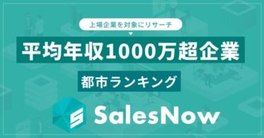 株式会社SalesNowが発表！平均年収1,000万円超の上場企業が集う都市ランキング