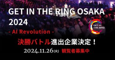 大阪発の未来を変える熱き戦い「GET IN THE RING OSAKA 2024」決勝進出6社決定